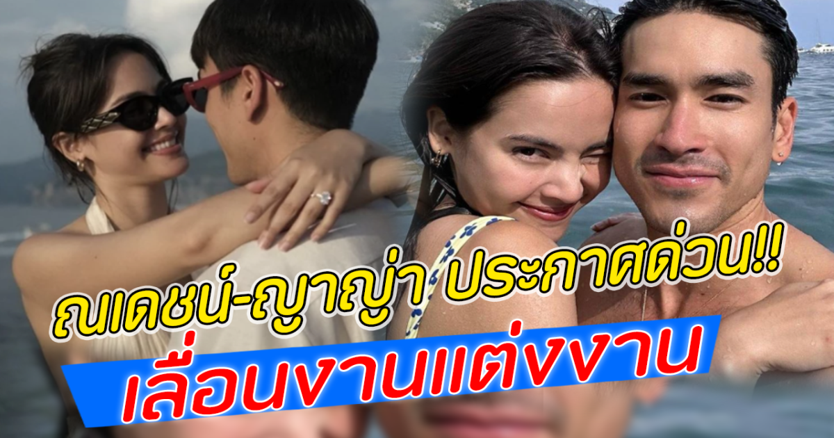 ณเดชน์ ญาญ่า ประกาศ เลื่อนงานแต่ง แล้ว