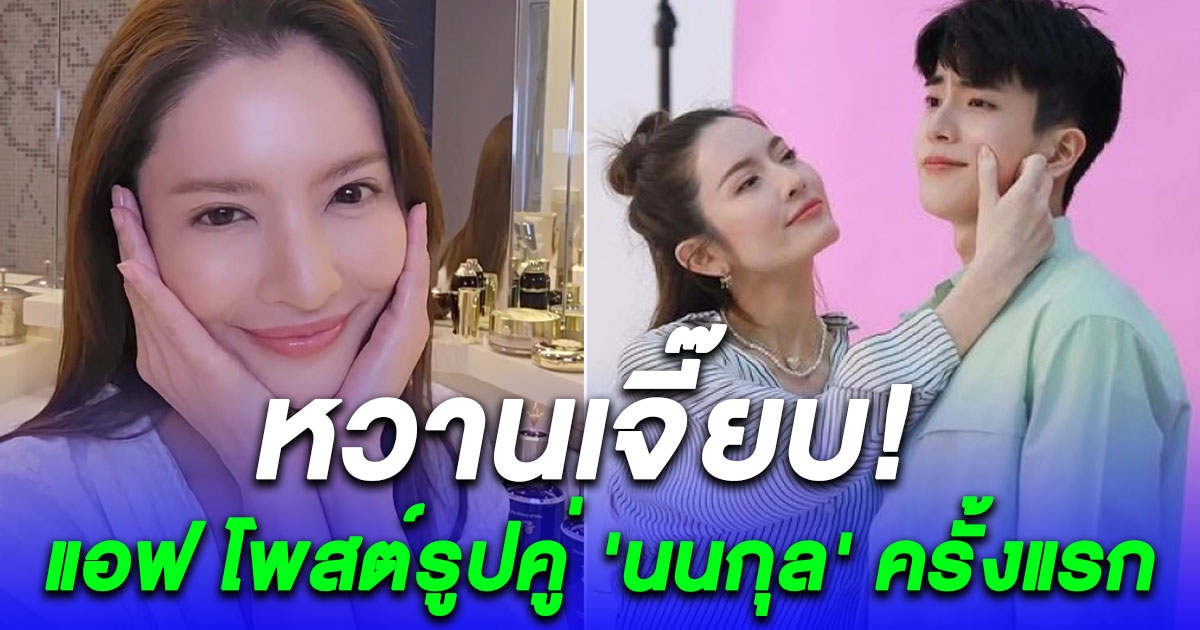 หวานเจี๊ยบ แอฟ โพสต์รูปคู่ นนกุล ครั้งแรก ทำแฟนคลับกรี๊ดสนั่นไม่ไหวไว้ชีวิตคนโสดด้วย