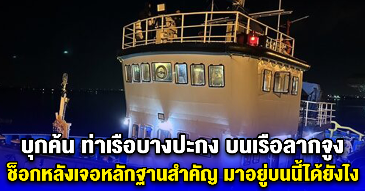 บุกค้น ท่าเรือบางปะกง บนเรือลากจูง ช็อกหลังเจอหลักฐานสำคัญ มาอยู่บนนี้ได้ยังไง