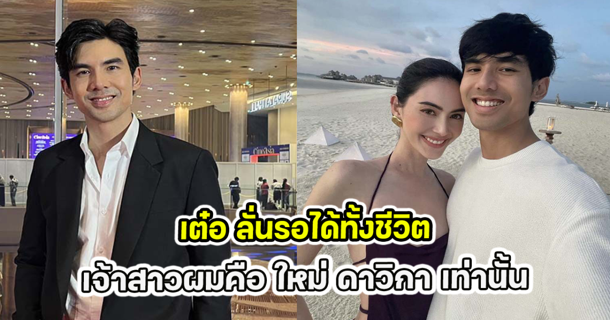 เต๋อ ลั่นรอได้ทั้งชีวิต เจ้าสาวผมคือ ใหม่ ดาวิกา เท่านั้น