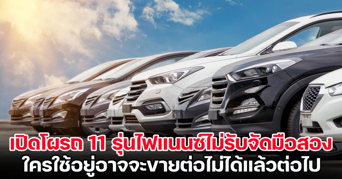 เปิดโผรถ 11 รุ่นไฟแนนซ์ไม่รับจัดมือสอง ใครใช้อยู่อาจจะขายต่อไม่ได้แล้วต่อไป