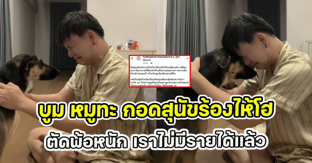 บูม หมูทะ กอดสุนัขร้องไห้โฮ ตัดพ้อหนัก เราไม่มีรายได้แล้ว