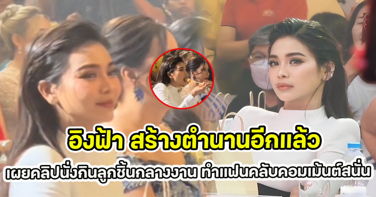 อิงฟ้า สร้างตำนานอีกแล้ว เผยคลิปนั่งกินลูกชิ้นกลางงาน ทำแฟนคลับคอมเม้นต์สนั่น