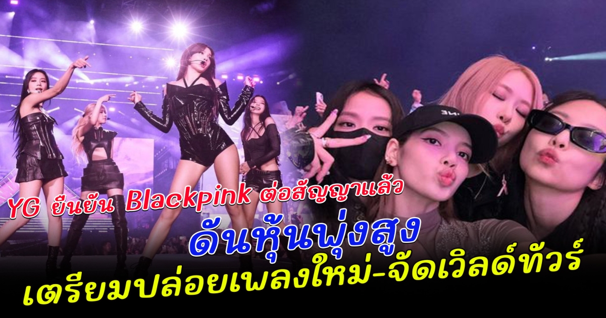 BLACKPINK ต่อสัญญา กิจกรรมวง กับ YG อย่างเป็นทางการ ครบทั้ง 4 คนแล้ว ดันหุ้น YG พุ่ง 29% ยางฮยอนซอก ลั่น เตรียมปล่อยเพลงใหม่-จัดเวิลด์ทัวร์