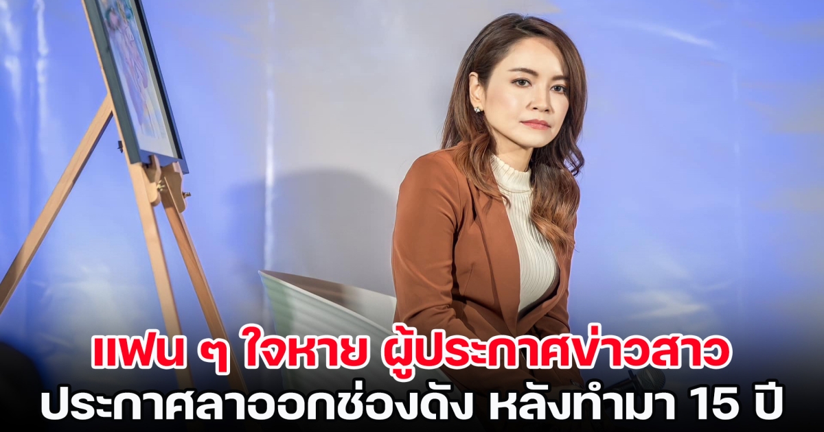 แฟน ๆ ใจหาย ผู้ประกาศข่าวสาว ประกาศลาออกช่องดัง หลังทำงานร่วมกันมากว่า 15 ปี