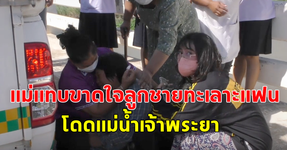 แม่แทบขาดใจลูกชาย ทะเลาะกับแฟน น้อยใจแม่ วิดีโอคอลลาเพื่อน ก่อนดิ่งแม่น้ำเจ้าพระยา