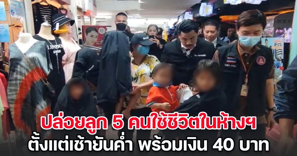 ฟังเหตุผลของแม่ ปล่อยลูก 5 คนใช้ชีวิตในห้างฯ ตั้งแต่เช้ายันค่ำ พร้อมเงิน 40 บาท