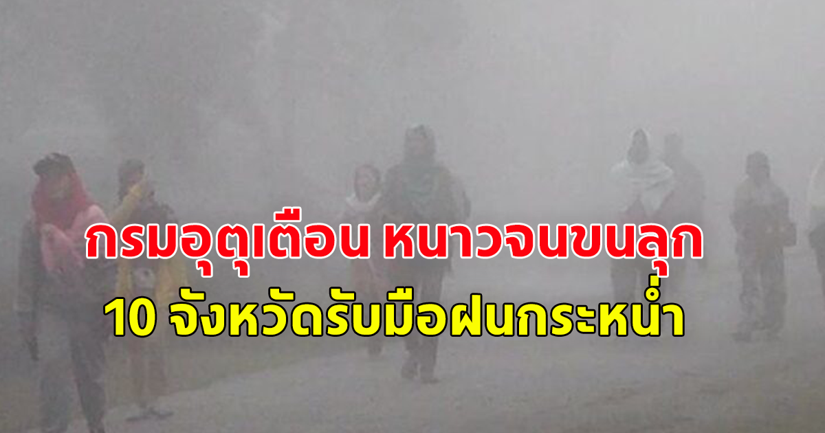 กรมอุตุฯ เตือน ทั้งฝนทั้งหนาว 10 จังหวัด ฝนถล่ม-ลมแรง