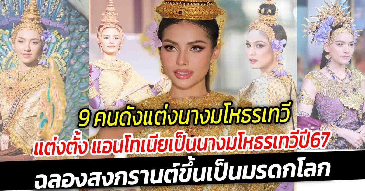 นางมโหธรเทวี เปิด 9 คนดังแต่งนางมโหธรเทวี แอนโทเนีย โพซิ้ว ได้รับเกียรติแต่งตั้งเป็นนางสงกรานต์ประจำปี 2567