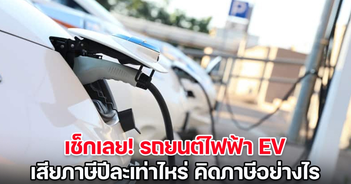 เช็กเลย! รถยนต์ไฟฟ้า EV เสียภาษีปีละเท่าไหร่ คิดภาษีอย่างไร