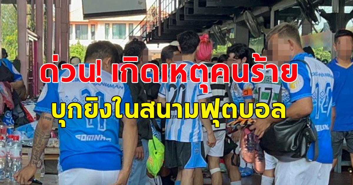 ด่วน! เกิดเหตุคนร้ายบุกยิงในสนามบอลหญ้าเทียมใน จ.ปทุมธานี