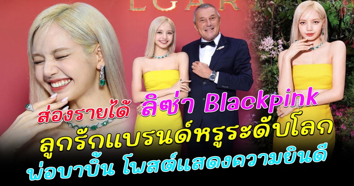 ลิซ่า Blackpink ลูกรักแบรนด์หรูระดับโลก รวยเกือบ 500 ล้าน ซีอีโอ BVLGARI โพสต์ยินดี ลิซ่า ต่อสัญญาวง BLACKPINK
