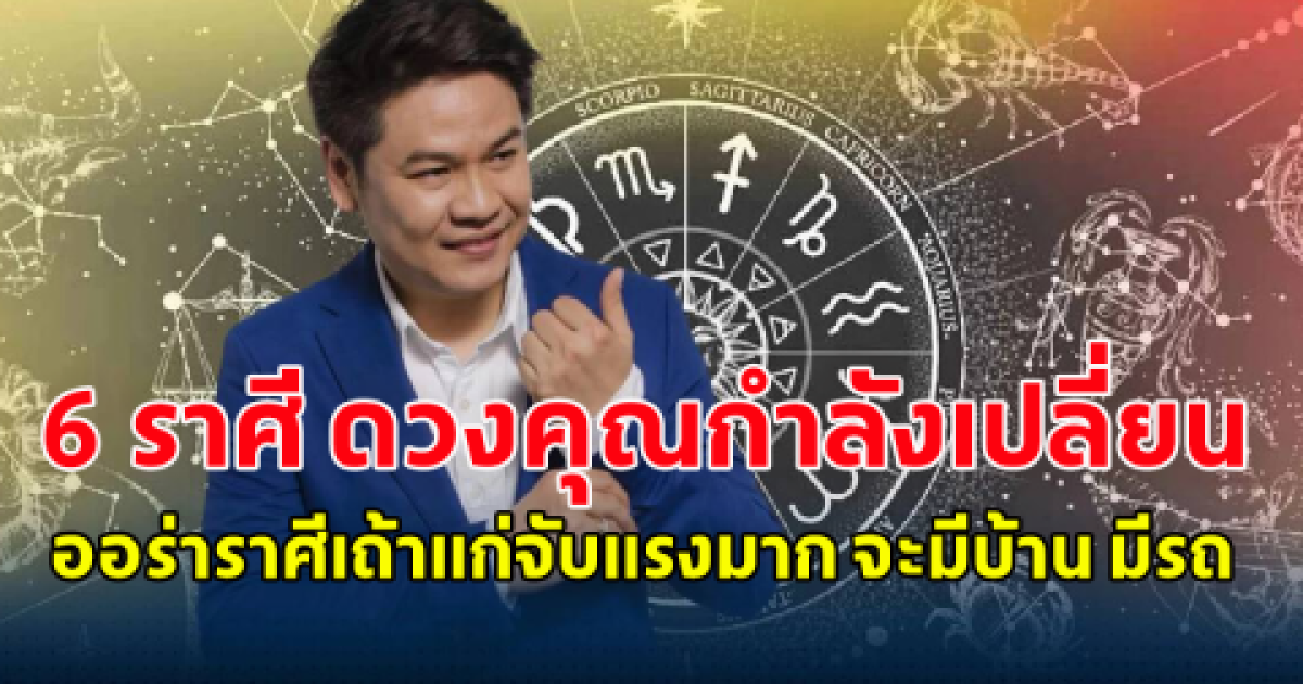 เช็กเลย 6 ราศี ดวงคุณกำลังเปลี่ยน ออร่าราศีเถ้าแก่จับแรงมาก จะมีบ้าน มีรถ มีเงินเพิ่ม ส่งท้ายปี 2566