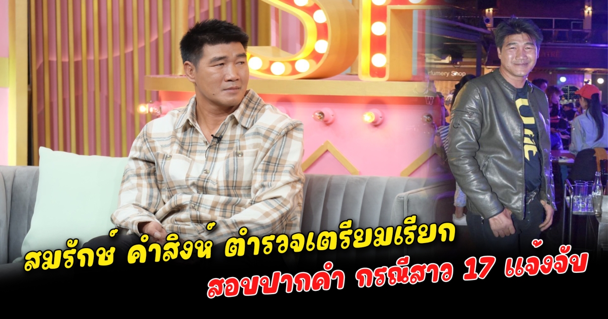 สมรักษ์ คำสิงห์ ตำรวจเตรียมเรียกสอบปากคำ กรณีสาว 17 แจ้งจับ