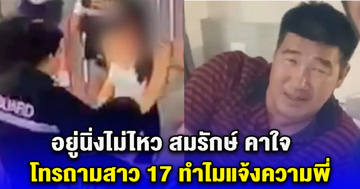 อยู่นิ่งไม่ไหว สมรักษ์ คาใจ โทรถามสาว 17 ทำไมแจ้งความพี่