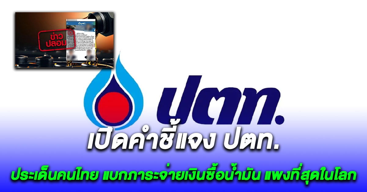 ปตท. ชี้แจงชัด ประเด็นคนไทย แบกภาระจ่ายเงินซื้อน้ำมัน แพงที่สุดในโลก