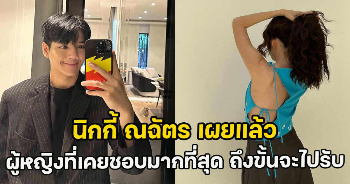 นิกกี้ ณฉัตร เผยแล้ว ผู้หญิงที่เคยชอบมากที่สุด ถึงขั้นจะไปรับ