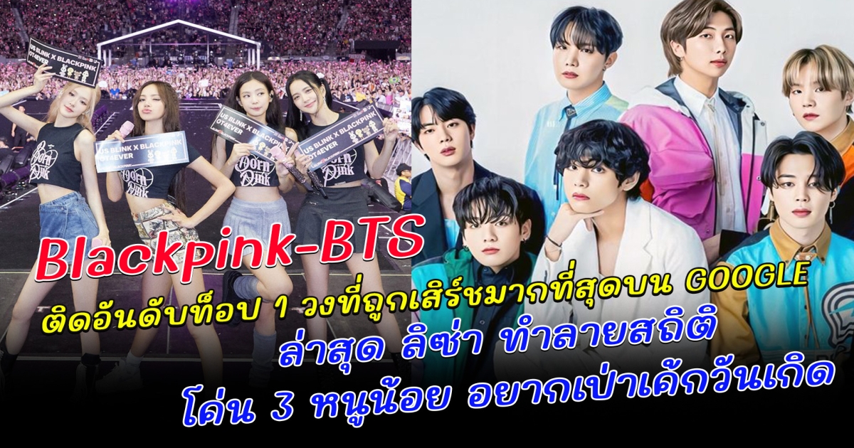 BLACKPINK-BTS ติดอันดับท็อป 1 วงที่ถูกเสิร์ชมากที่สุดบน GOOGLE ล่าสุด ลิซ่า ทำลายสถิติ โค่น 3 หนูน้อย อยากเป่าเค้กวันเกิด
