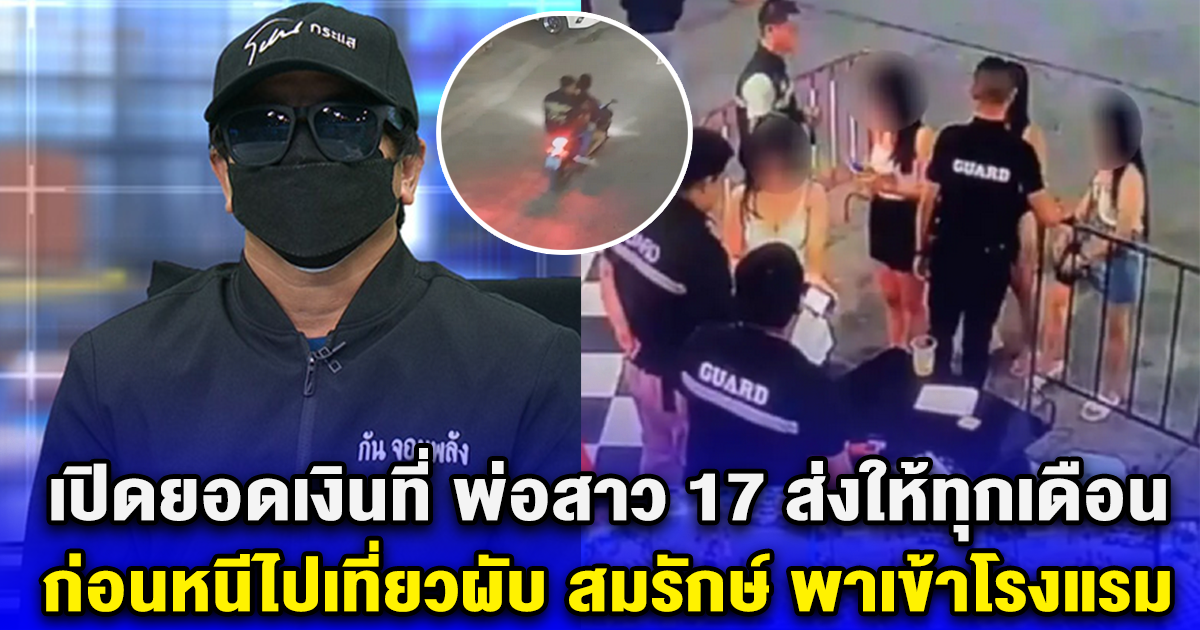 เปิดยอดเงินที่ พ่อสาว 17 ส่งให้ทุกเดือน ก่อนหนีไปเที่ยวผับ สมรักษ์ พาเข้าโรงแรม