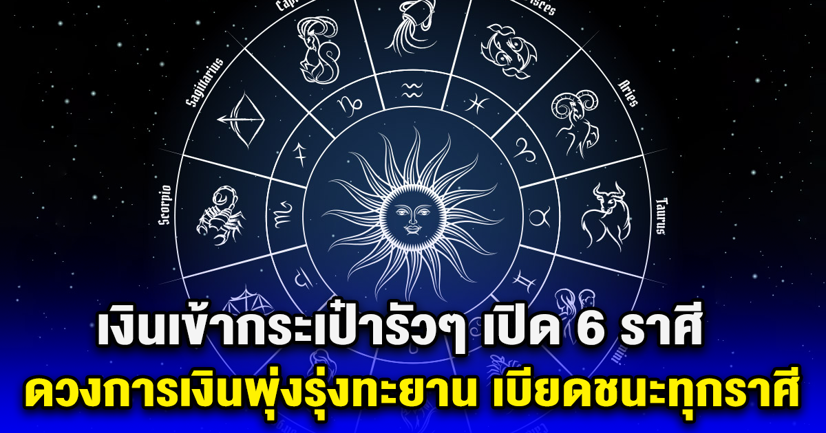 เงินเข้ากระเป๋ารัวๆ เปิด 6 ราศี ดวงการเงินพุ่งรุ่งทะยาน แม่นมาก