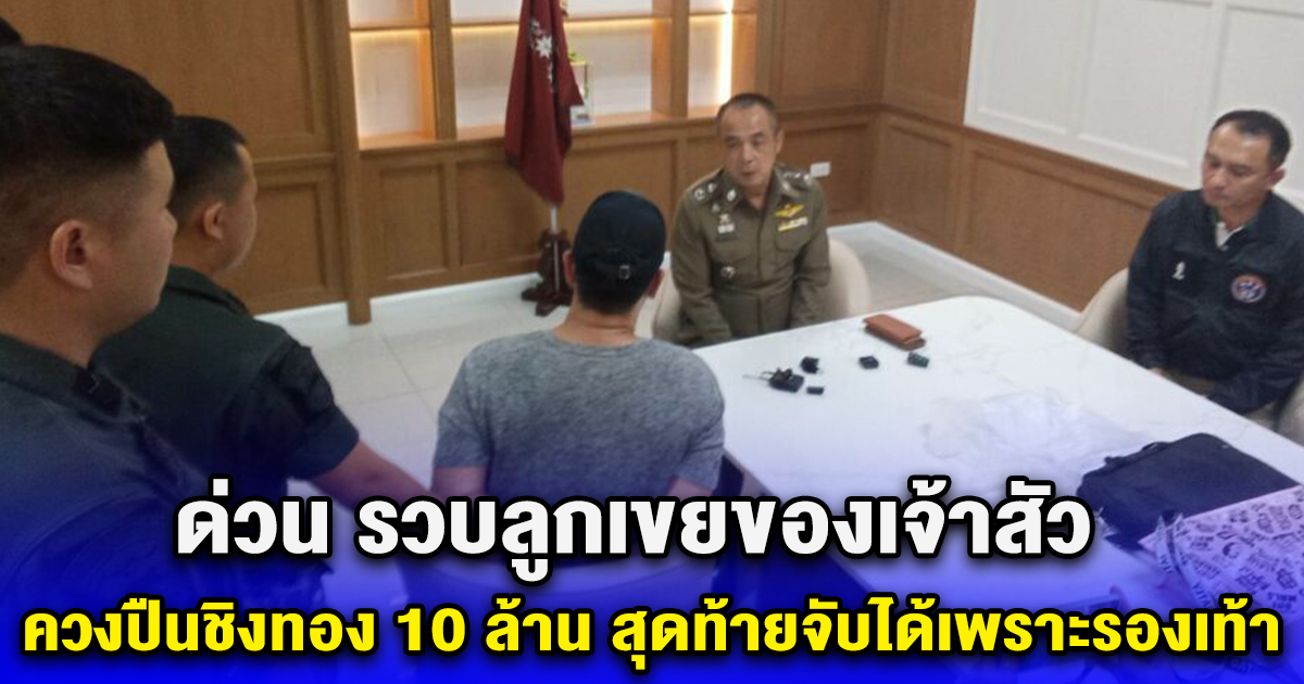 ด่วน รวบลูกเขยของเจ้าสัว ควงปืนชิงทอง 10 ล้าน สุดท้ายจับได้เพราะรองเท้า