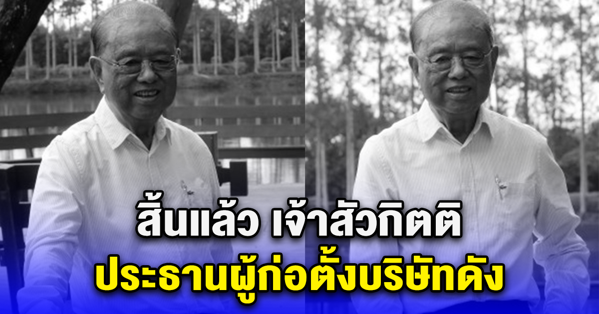 สิ้นแล้ว เจ้าสัวกิตติ ประธานผู้ก่อตั้งบริษัทดัง