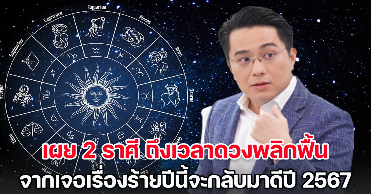 หมอช้าง เผย 2 ราศี ถึงเวลาดวงพลิกฟื้น จากร้ายปีนี้จะกลับมาดีปี 2567 แต่มีเรื่องต้องระวัง