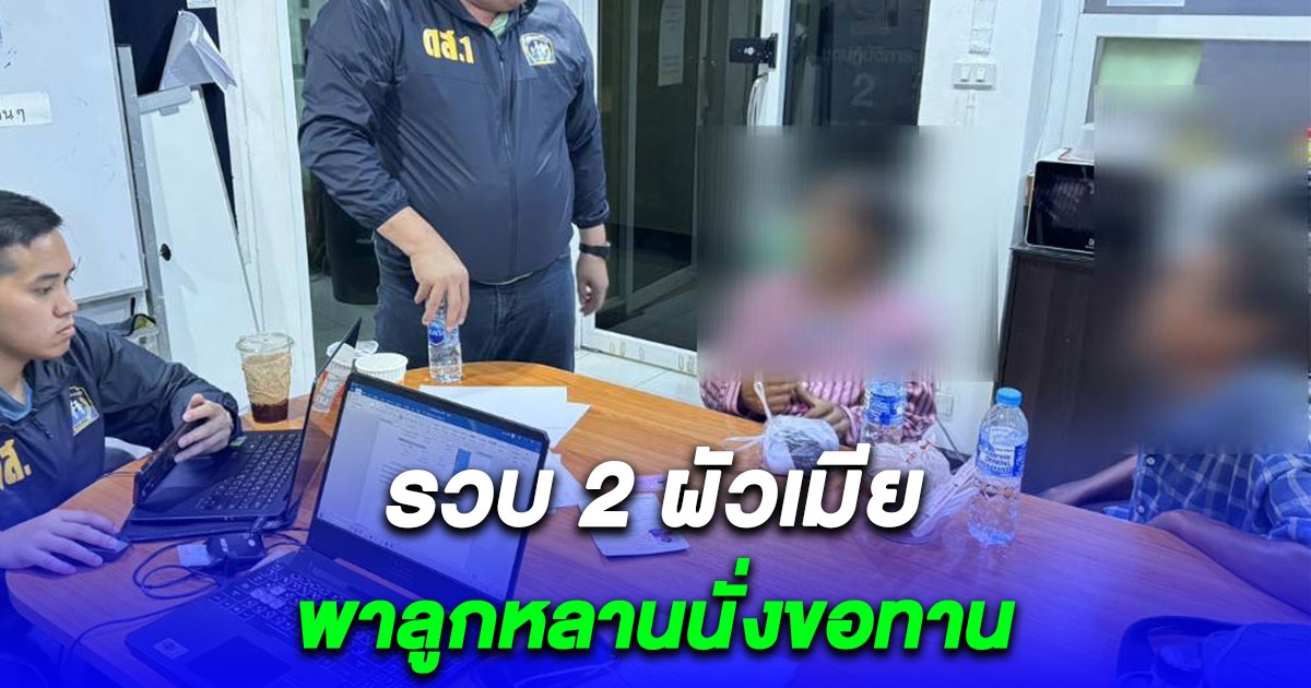 รวบ 2 สามีภรรยาชาวกัมพูชาพาลูกวัย 13 และหลาน 8 ขวบ นั่งขอทานตลาดนัดย่านมีนบุรี