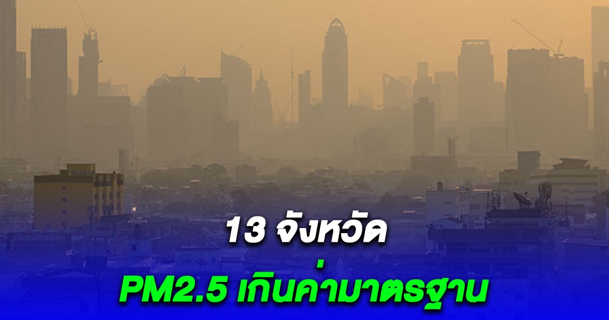 13 จังหวัด พบปริมาณ PM2.5 เกินค่ามาตรฐาน เฝ้าระวัง เริ่มระทบต่อสุขภาพ