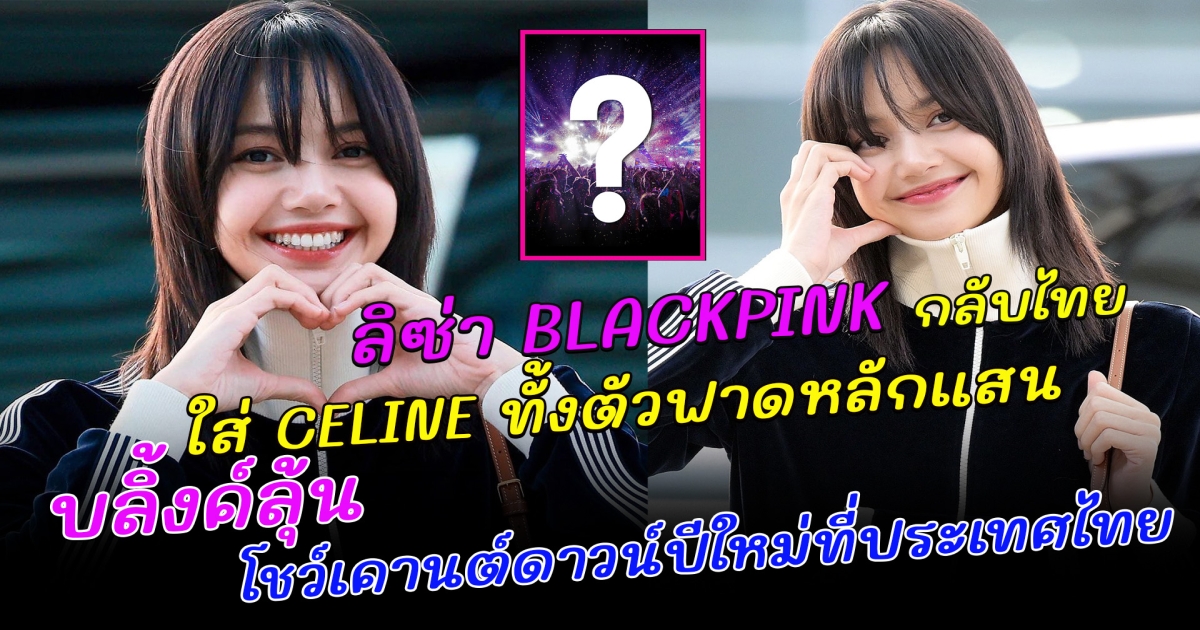 ลิซ่า BLACKPINK ใส่ CELINE กลับไทย ทั้งตัวฟาดหลักแสน บลิ้งค์มีลุ้น ลิซ่า เตรียมขึ้นโชว์เคานต์ดาวน์ปีใหม่ที่ประเทศไทย