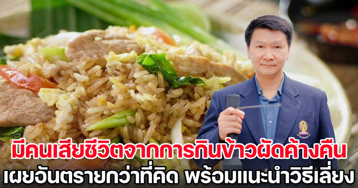 อ.เจษฎา ยอมรับ มีคนเสียชีวิตจากการกินข้าวผัดค้างคืน มันอันตรายกว่าที่คิด พร้อมแนะนำวิธีเลี่ยง