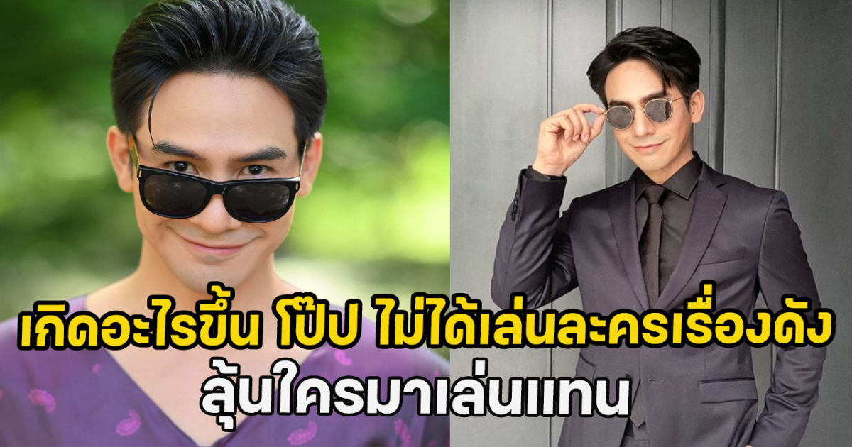 เกิดอะไรขึ้น หลังโป๊ป ไม่ได้เล่นละครรีเมคเรื่องดัง ลุ้นใครมาเล่นแทน