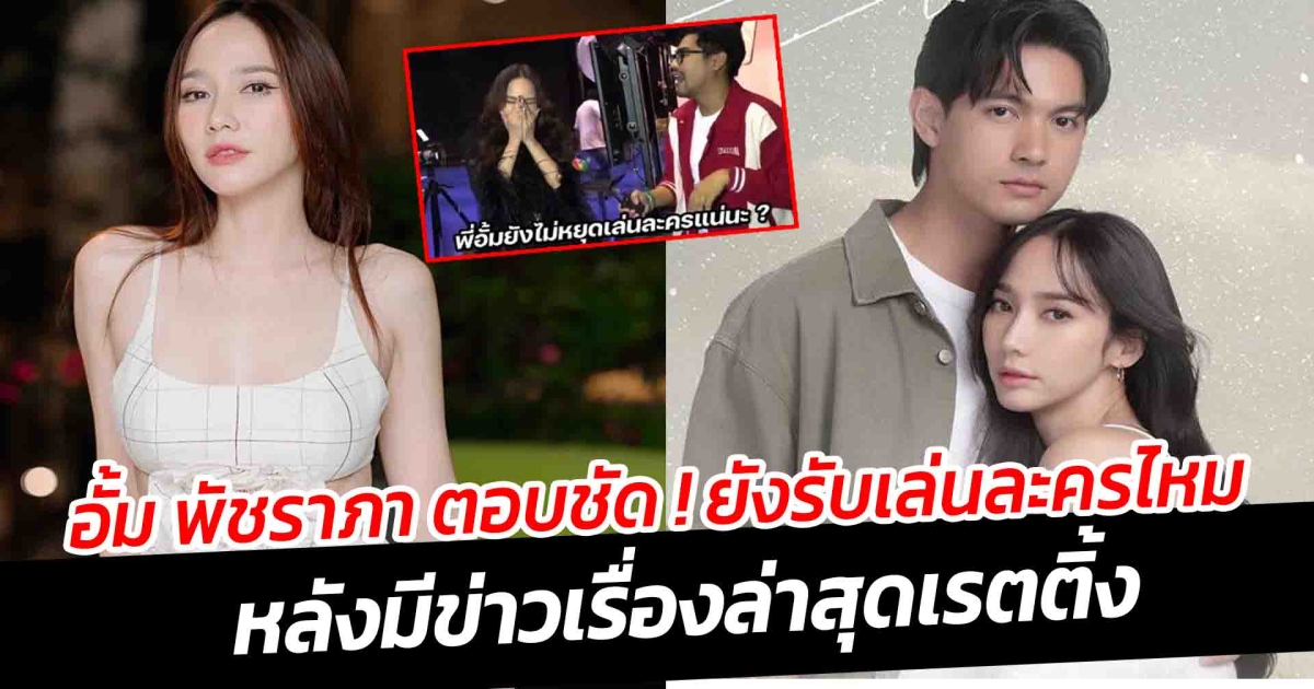 อั้ม พัชราภา ตอบชัด ยังรับเล่นละครไหม หลังมีข่าวเรื่องล่าสุดเรตติ้ง