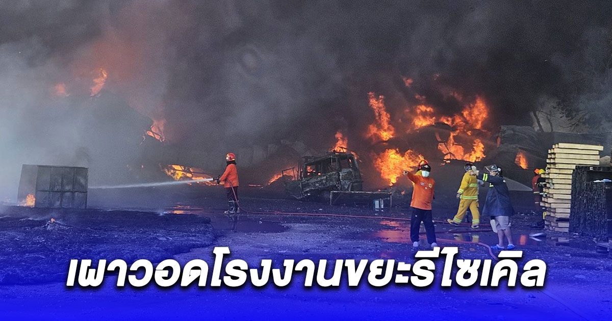 เผาวอดโรงงานขยะรีไซเคิล คนงานวิ่งหนีอลหม่าน