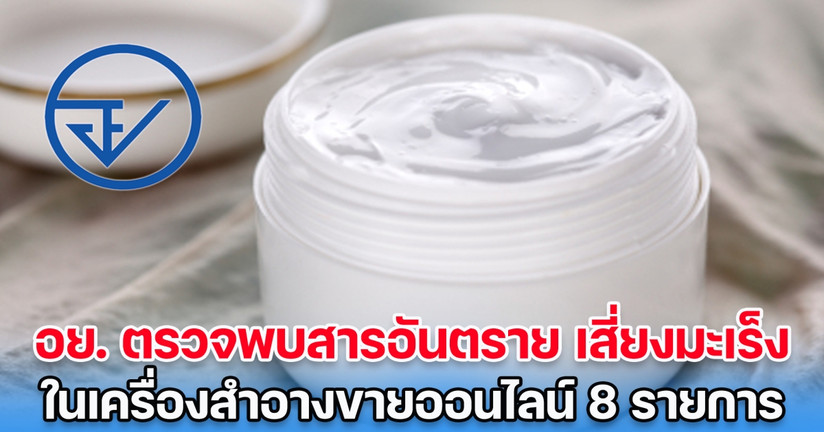 ใครใช้อยู่เช็กด่วน! อย. ตรวจพบสารอันตราย เสี่ยงมะเร็ง ในเครื่องสำอางขายออนไลน์ 8 รายการ
