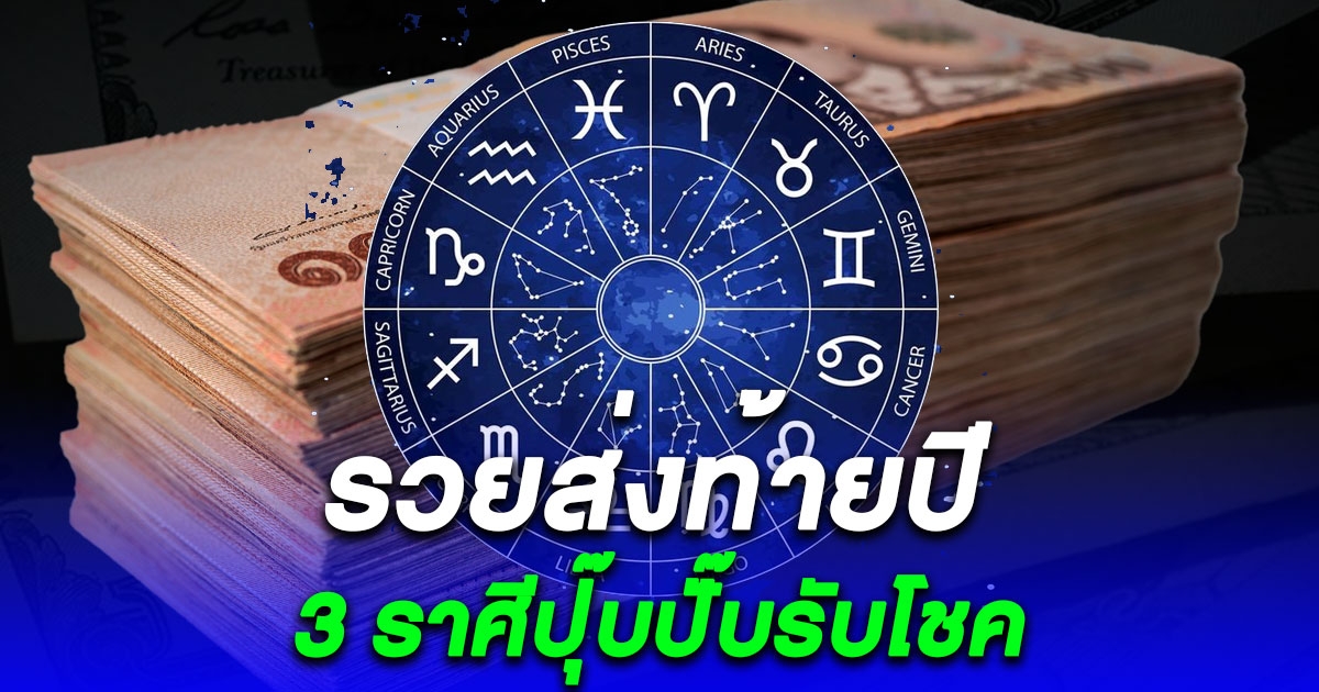 3 ราศีปุ๊บปั๊บรับโชค รวยส่งท้ายปีไปเลย