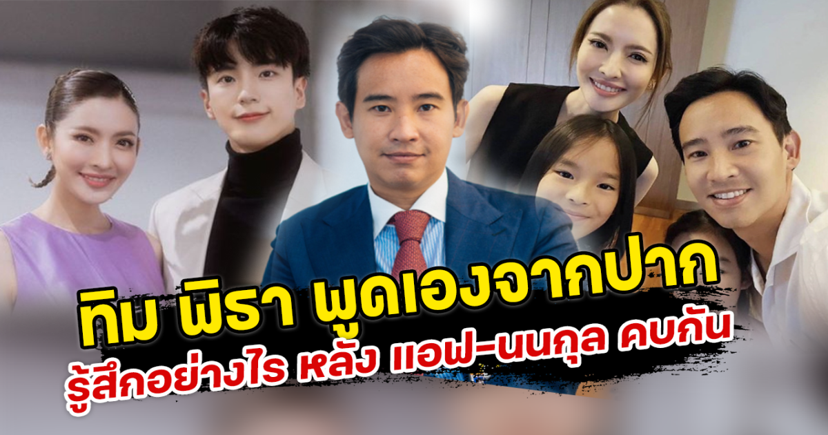ทิม พิธา พูดเองจากปาก รู้สึกอย่างไร หลัง นนกุล เปิดตัวคบ แอฟ ทักษอร