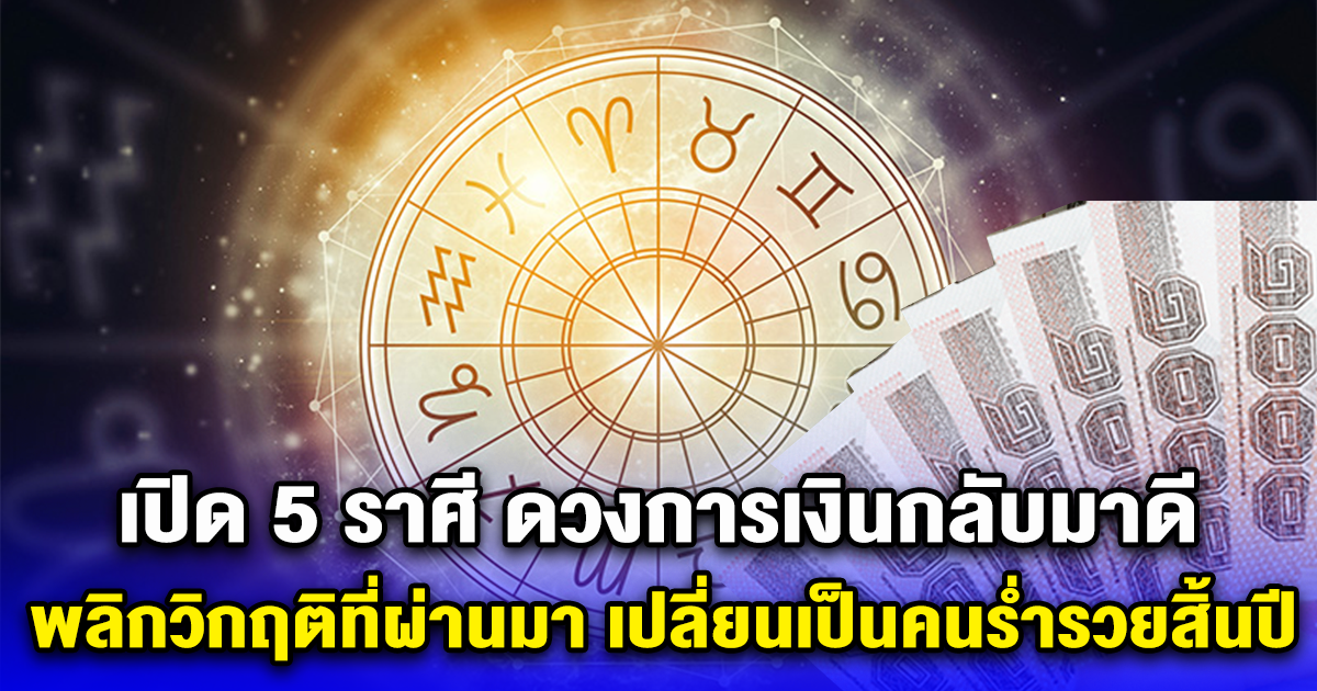 เปิด 5 ราศี ดวงการเงินกลับมาดี พลิกวิกฤติที่ผ่านมา เปลี่ยนเป็นคนร่ำรวยสิ้นปี 2566