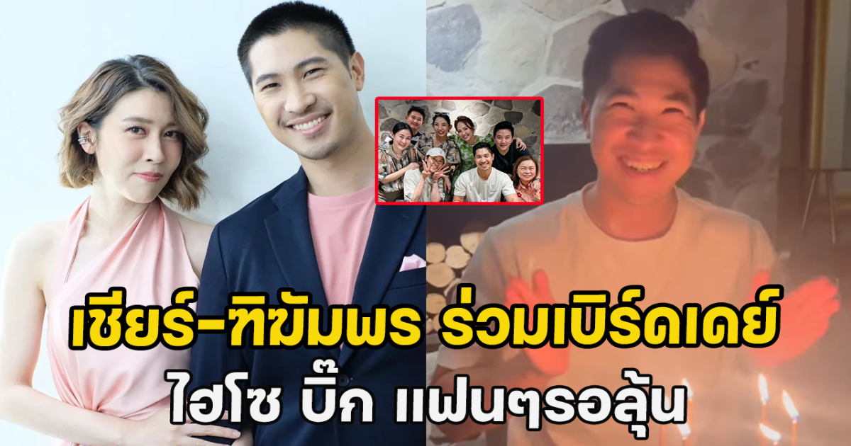 เปิดโมเมนต์สุดน่ารัก เชียร์-ฑิฆัมพร ร่วมเบิร์ดเดย์ ไฮโซ บิ๊ก แฟนๆรอลุ้น