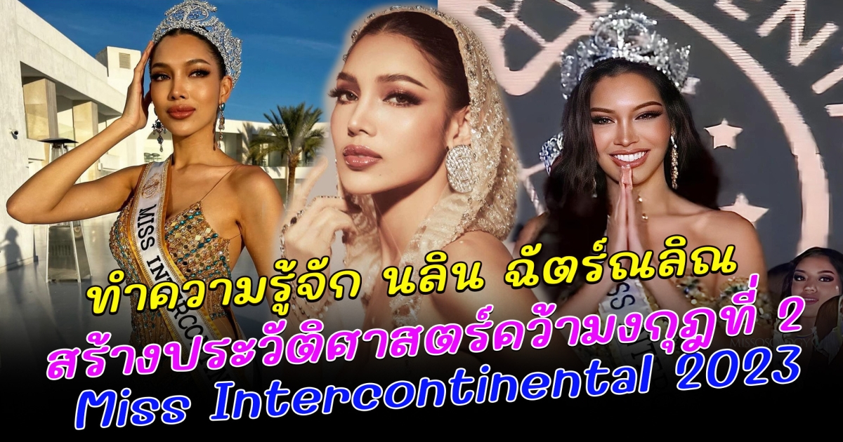 ทำความรู้จัก นลิน ฉัตร์ณลิณ สร้างประวัติศาสตร์คว้ามงกุฎที่ 2 Miss Intercontinental 2023