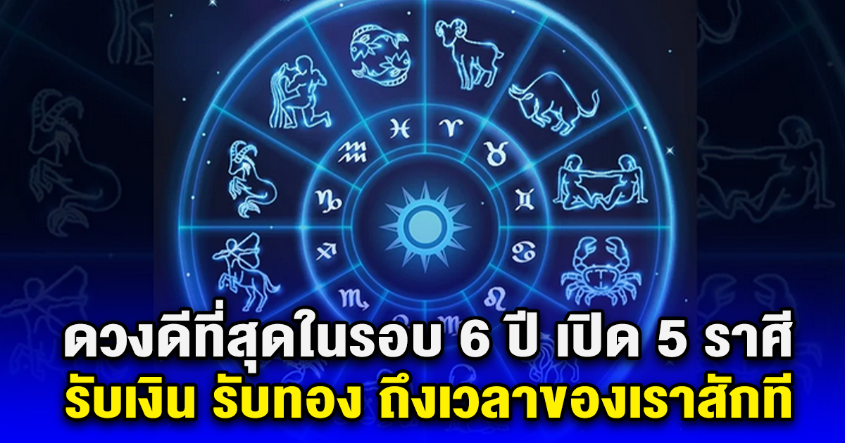 ดวงดีที่สุดในรอบ 6 ปี เปิด 5 ราศี รับเงิน รับทอง ถึงเวลาของเราสักที