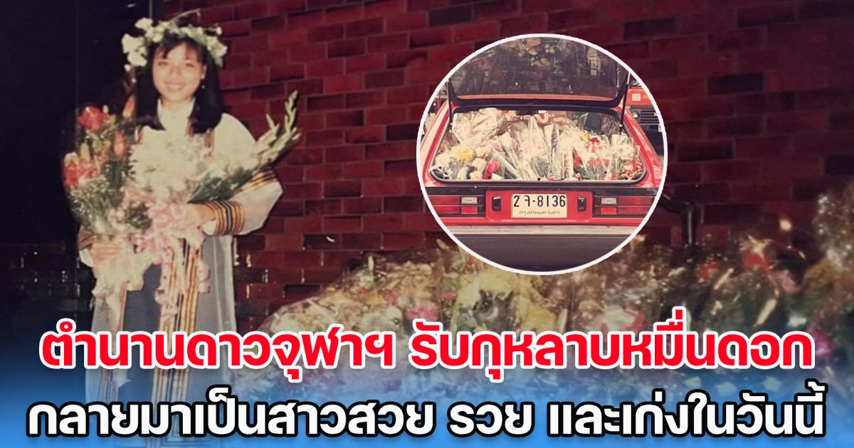 จำได้มั้ย! ตำนานดาวจุฬาฯ รับกุหลาบหมื่นดอกในวันรับปริญญา กลายมาเป็นสาวสวย รวย และเก่งในวันนี้