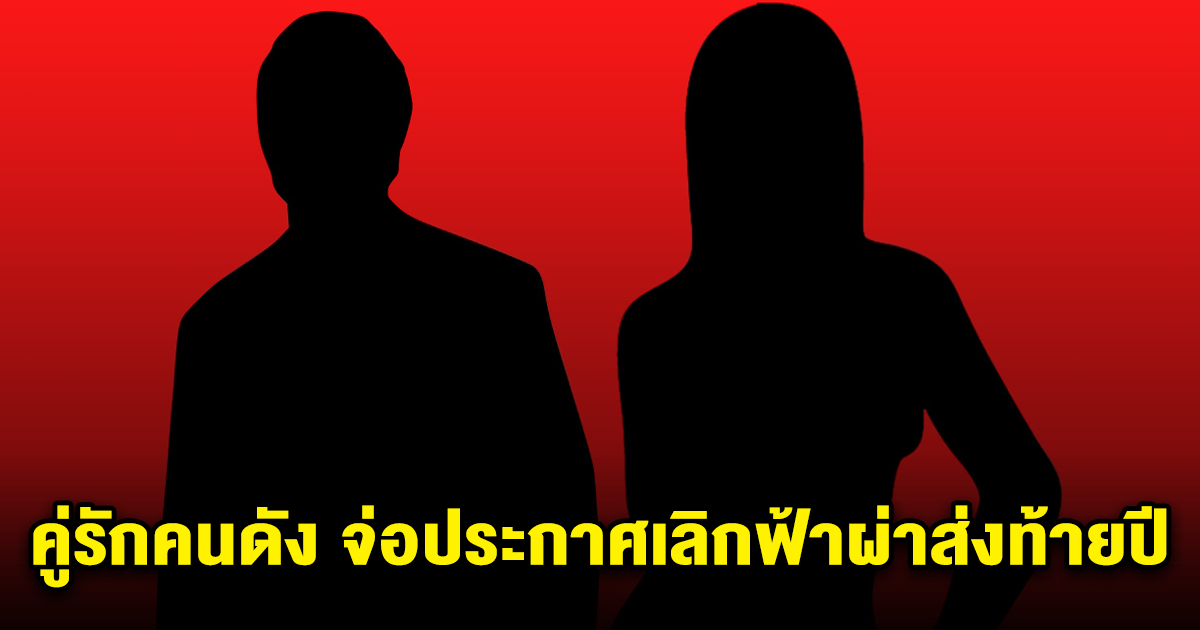 คู่รักคนดัง จ่อประกาศเลิกฟ้าผ่าส่งท้ายปี