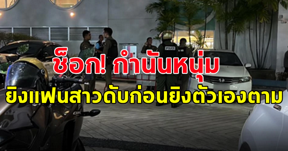 กำนันหนุ่ม ยิงแฟนสาวตัวเองดับ ก่อนยิงตัวเองตาม