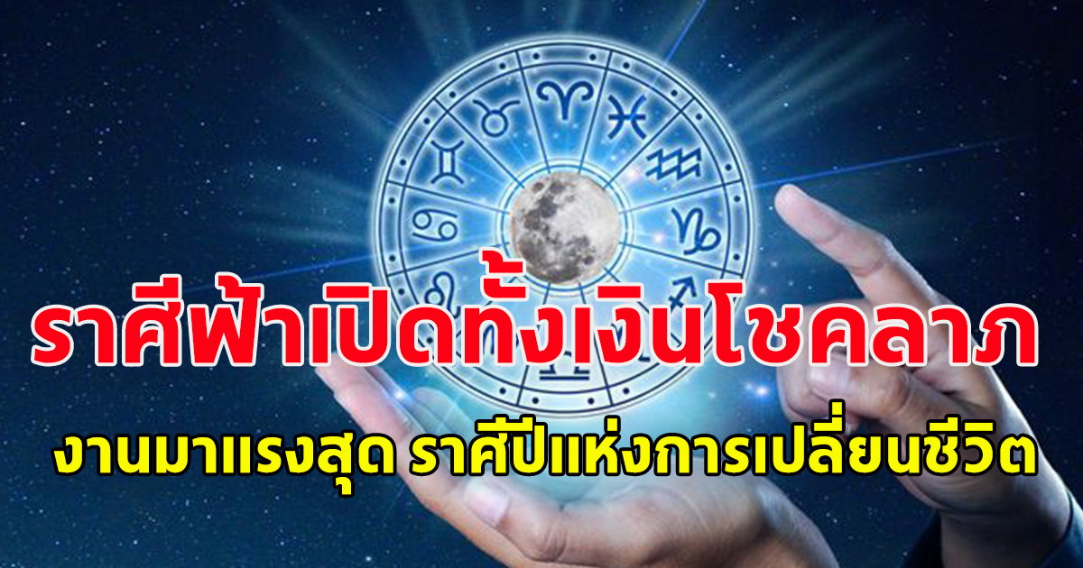 ราศีฟ้าเปิดทั้งเงินโชคลาภงานมาแรงสุด ราศีปีแห่งการเปลี่ยนชีวิต