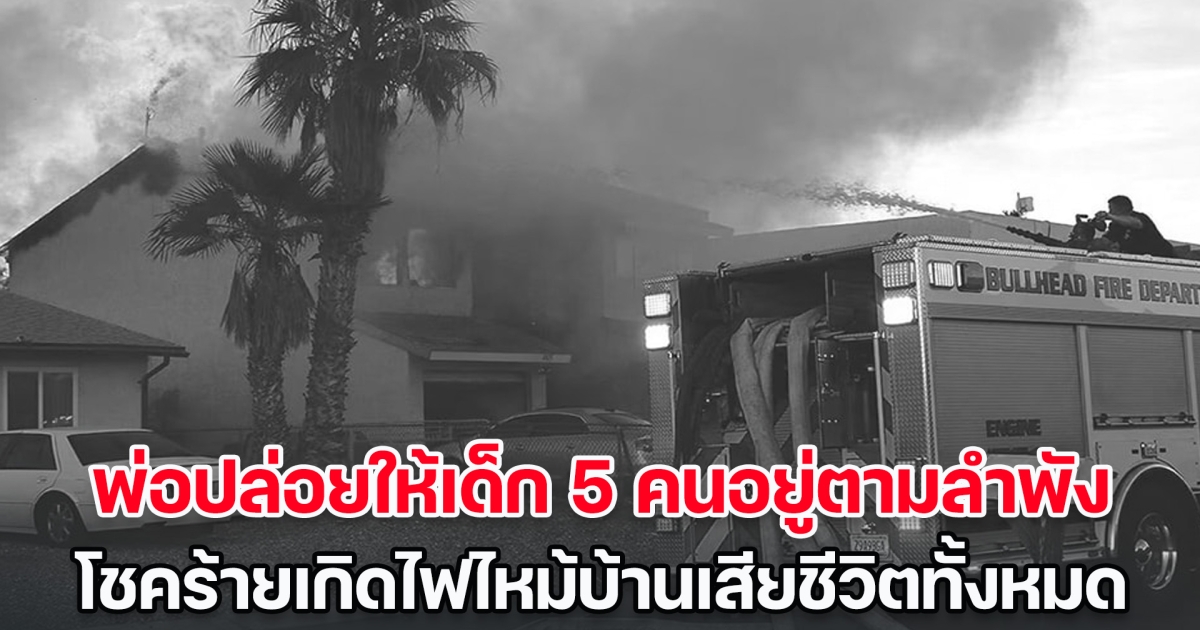 สุดเศร้า! พ่อออกไปซื้อของ ปล่อยให้เด็ก 5 คนอยู่ตามลำพัง โชคร้ายเกิดไฟไหม้บ้าน เด็ก ๆ เสียชีวิตทั้งหมด (ข่าวต่างประเทศ)