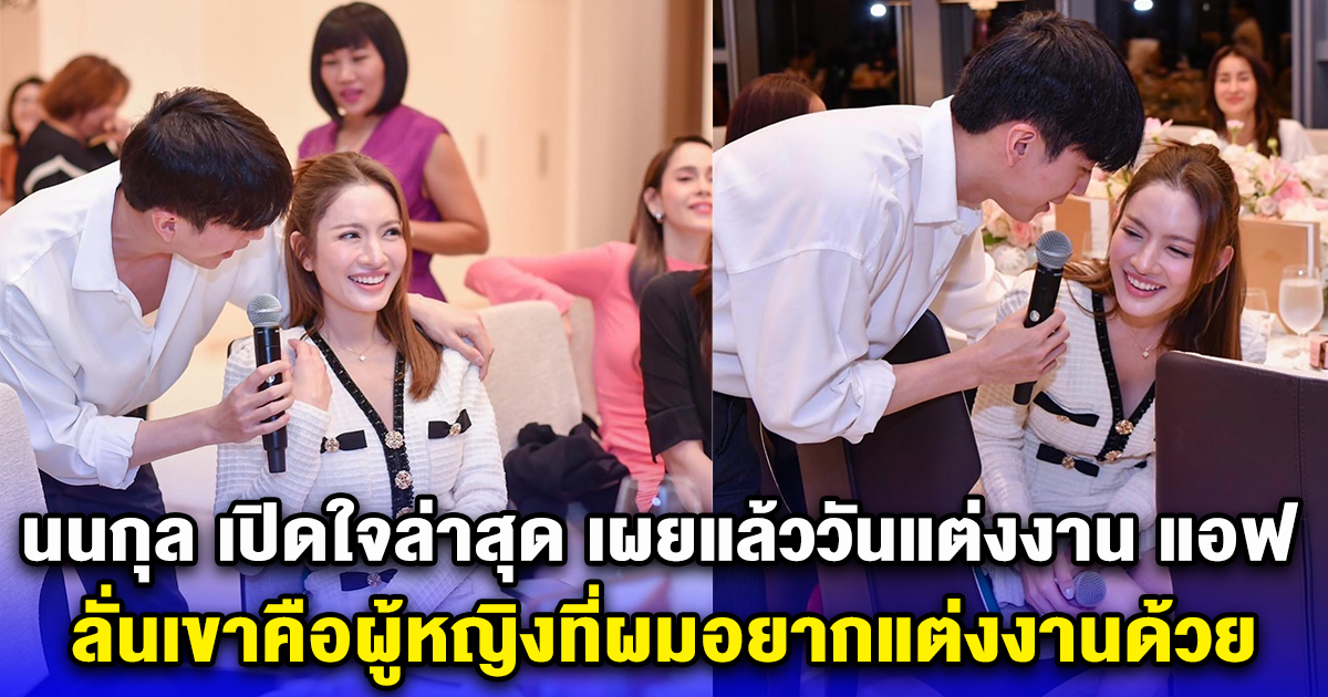 เร็วกว่าที่คิด นนกุล เปิดใจล่าสุด เผยแล้ววันแต่งงาน แอฟ ทักษอร ลั่นเขาคือผู้หญิงที่ผมอยากแต่งงานด้วย
