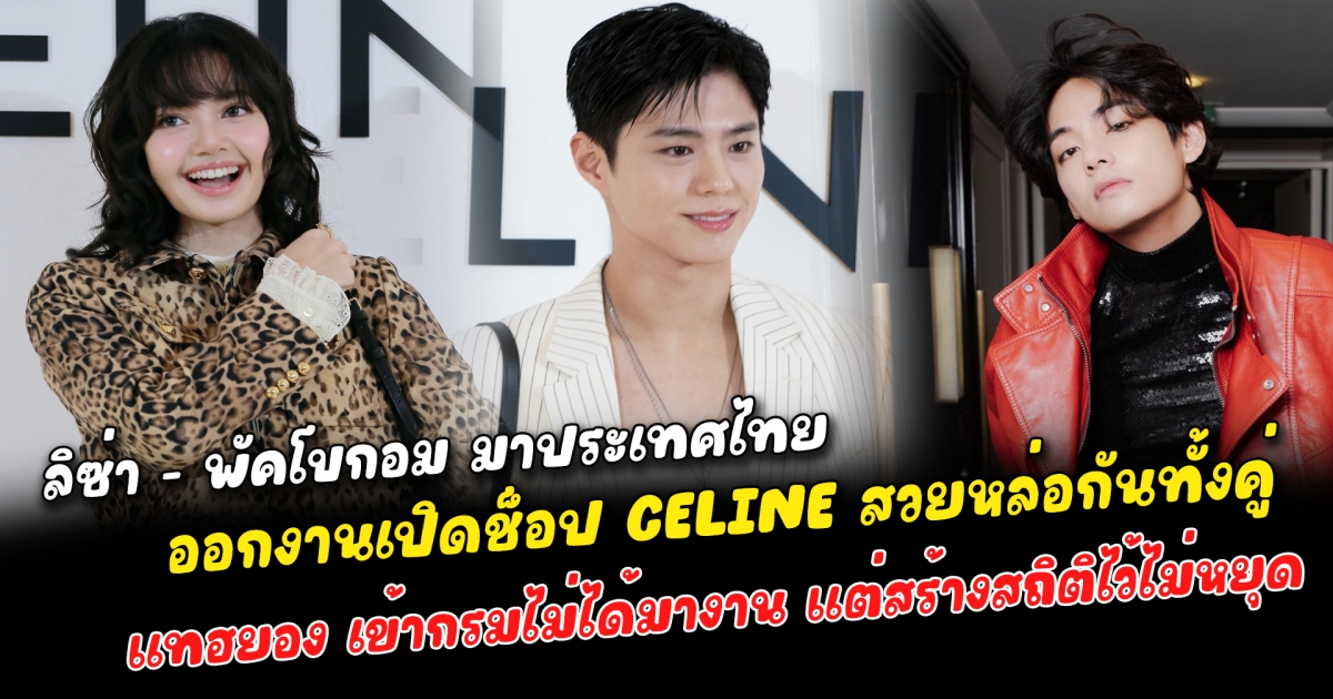 ลิซ่า - พัคโบกอม มาประเทศไทย ออกงานเปิดช็อป CELINE สวยหล่อกันทั้งคู่ แทฮยอง แม้เข้ากรมอยู่ไม่ได้มาร่วมงาน แต่สร้างสถิติตัวพ่อ CELINE ในฐานะ Global Brand Ambassador เอาไว้ไม่หยุด