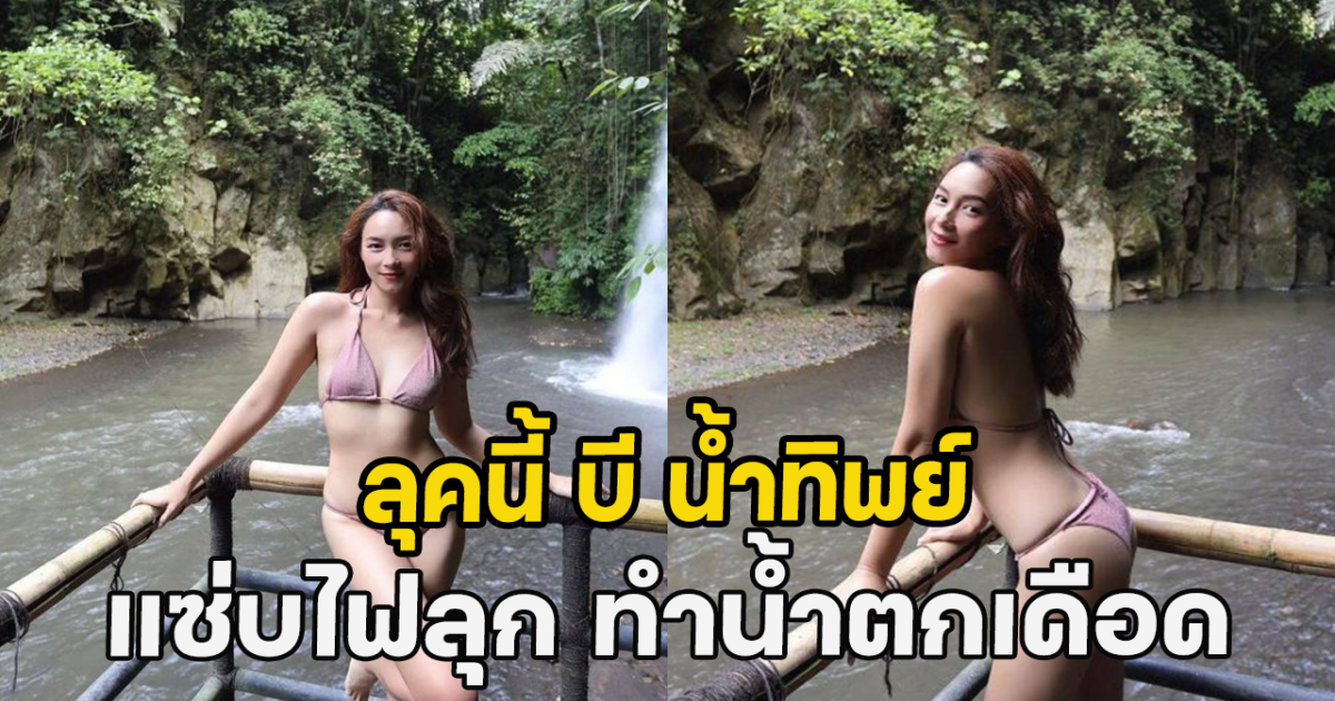 ลุคนี้ บี น้ำทิพย์ แซ่บไฟลุก ทำน้ำตกเดือด