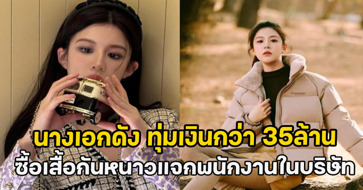 นางเอกดัง ทุ่มเงินกว่า 35ล้าน ซื้อเสื้อกันหนาวแจกพนักงานในบริษัท
